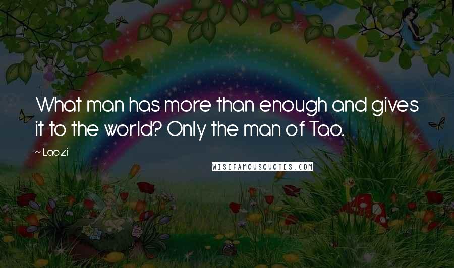 Laozi Quotes: What man has more than enough and gives it to the world? Only the man of Tao.