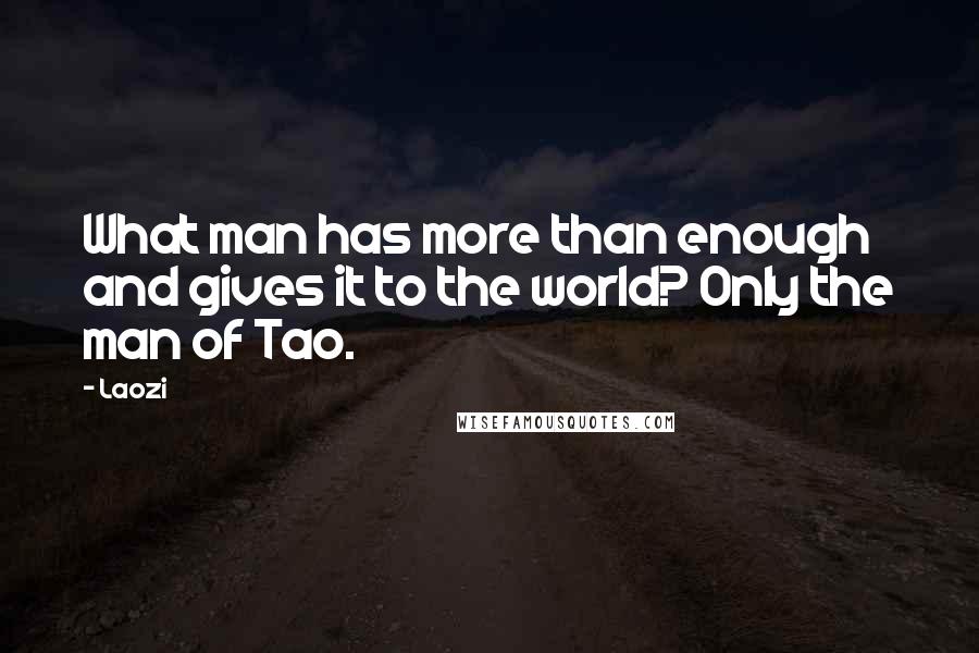 Laozi Quotes: What man has more than enough and gives it to the world? Only the man of Tao.