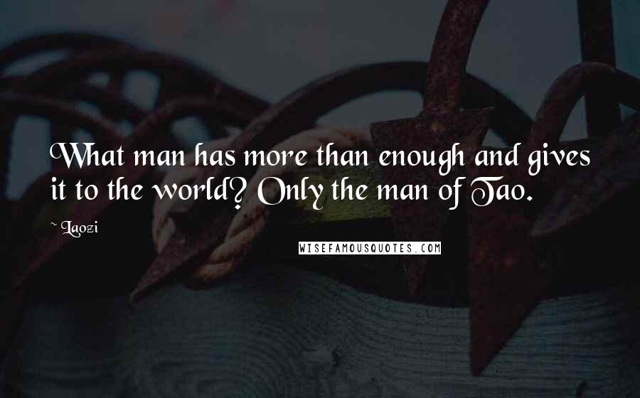 Laozi Quotes: What man has more than enough and gives it to the world? Only the man of Tao.