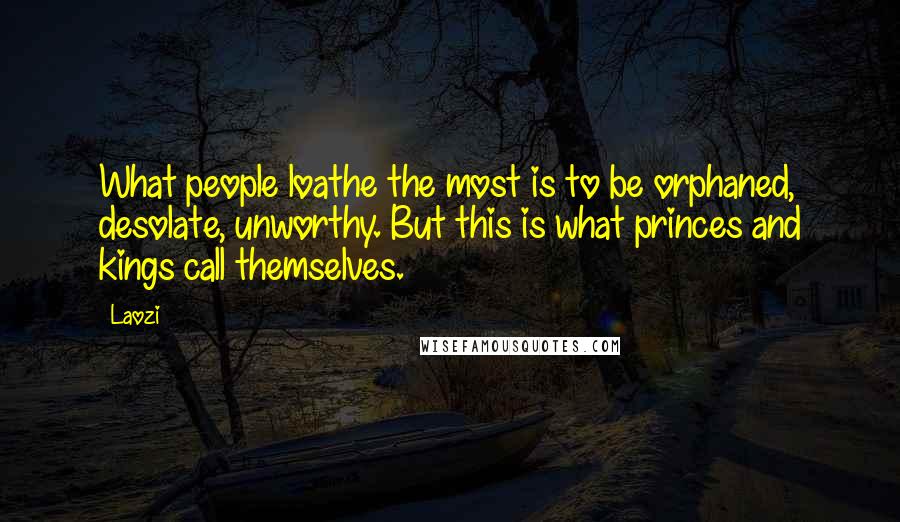 Laozi Quotes: What people loathe the most is to be orphaned, desolate, unworthy. But this is what princes and kings call themselves.