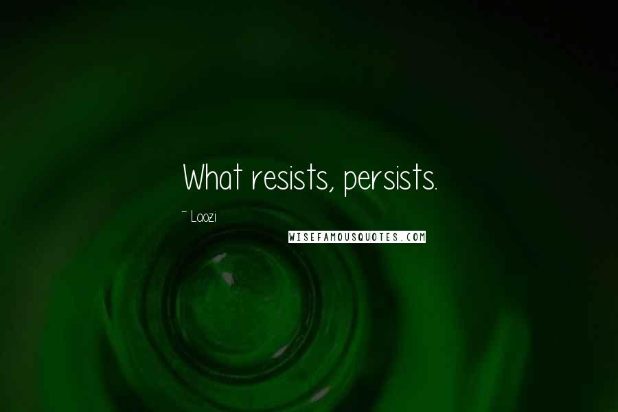 Laozi Quotes: What resists, persists.