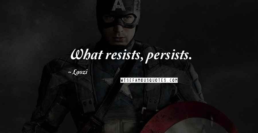 Laozi Quotes: What resists, persists.