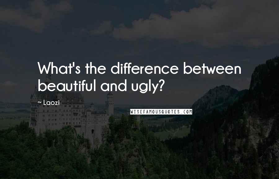 Laozi Quotes: What's the difference between beautiful and ugly?