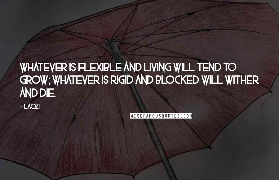 Laozi Quotes: Whatever is flexible and living will tend to grow; whatever is rigid and blocked will wither and die.