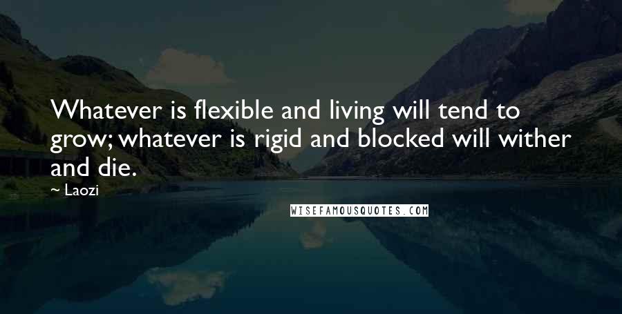 Laozi Quotes: Whatever is flexible and living will tend to grow; whatever is rigid and blocked will wither and die.