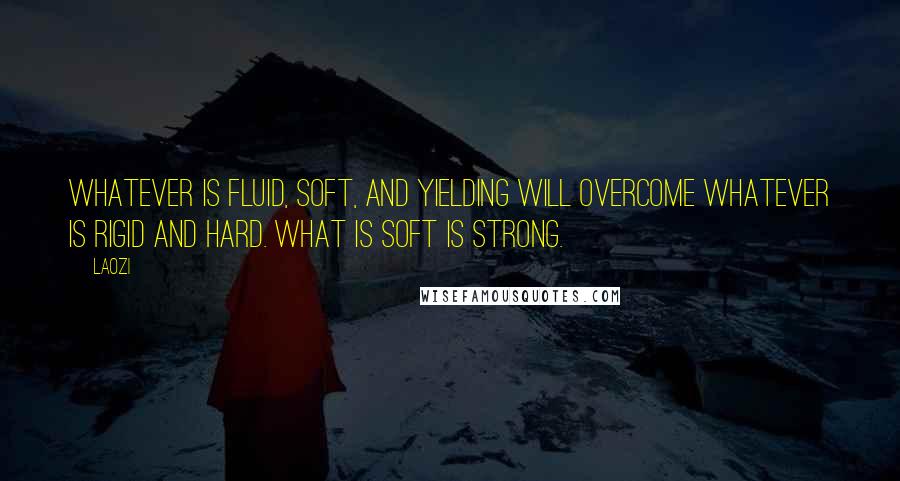 Laozi Quotes: Whatever is fluid, soft, and yielding will overcome whatever is rigid and hard. What is soft is strong.
