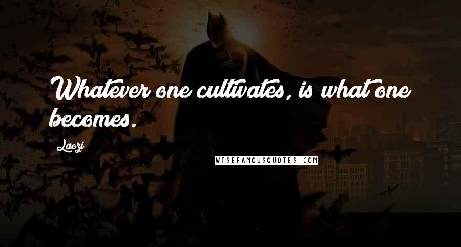 Laozi Quotes: Whatever one cultivates, is what one becomes.