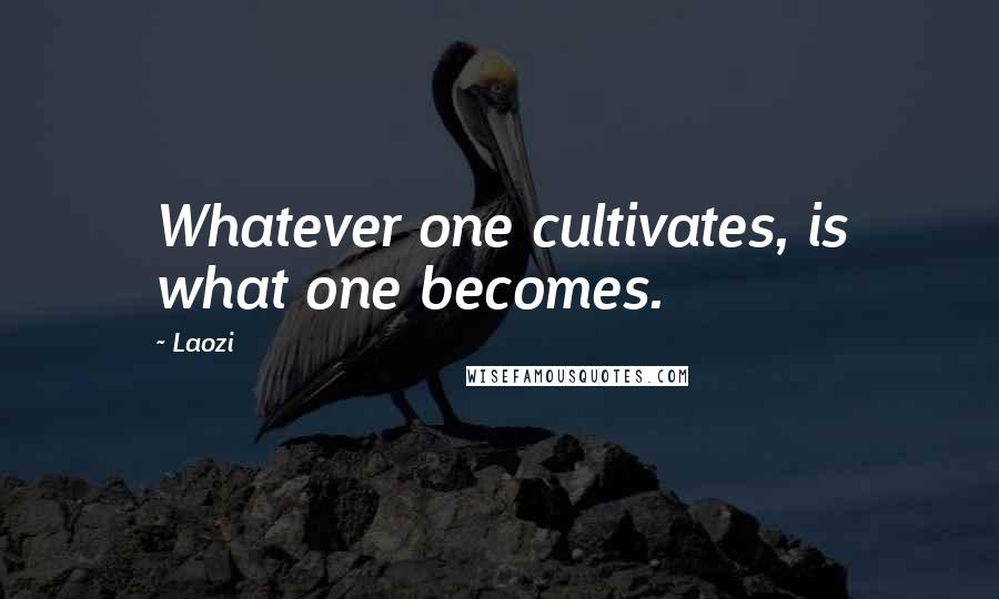 Laozi Quotes: Whatever one cultivates, is what one becomes.