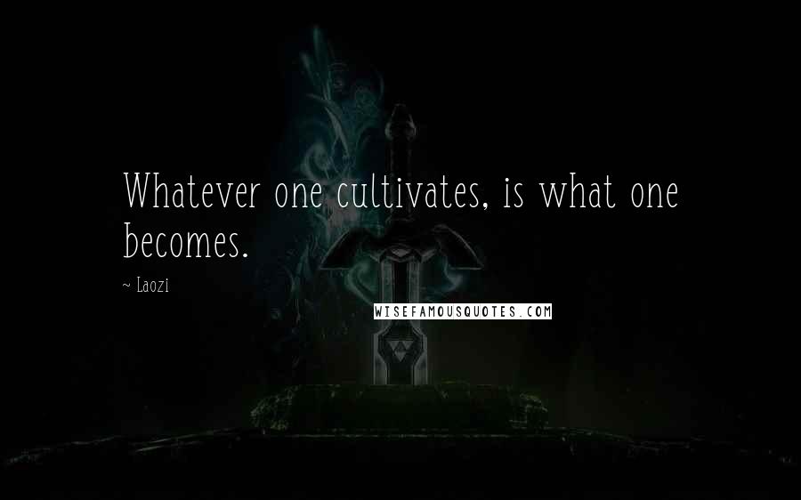 Laozi Quotes: Whatever one cultivates, is what one becomes.