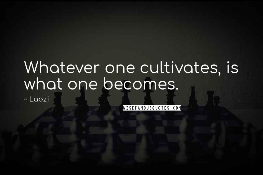 Laozi Quotes: Whatever one cultivates, is what one becomes.