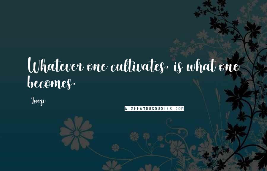 Laozi Quotes: Whatever one cultivates, is what one becomes.