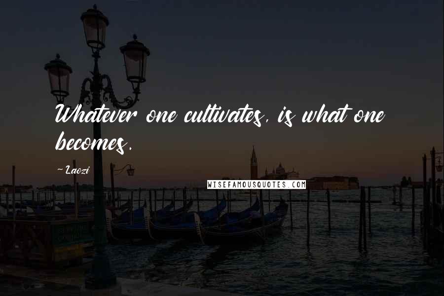 Laozi Quotes: Whatever one cultivates, is what one becomes.