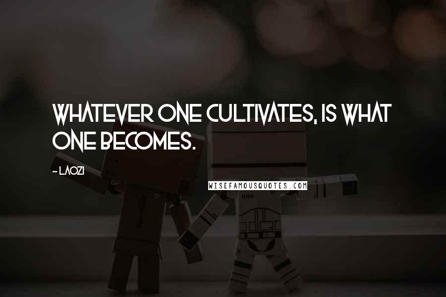 Laozi Quotes: Whatever one cultivates, is what one becomes.