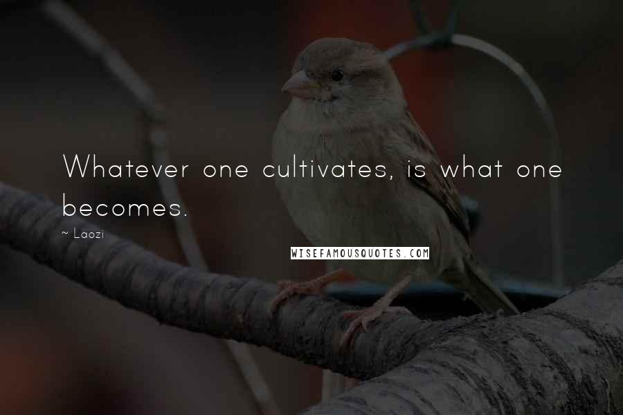 Laozi Quotes: Whatever one cultivates, is what one becomes.