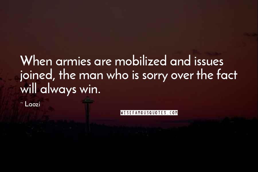 Laozi Quotes: When armies are mobilized and issues joined, the man who is sorry over the fact will always win.