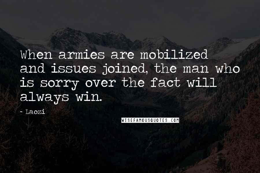 Laozi Quotes: When armies are mobilized and issues joined, the man who is sorry over the fact will always win.