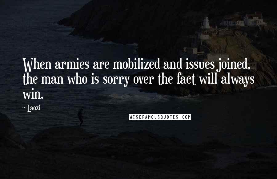 Laozi Quotes: When armies are mobilized and issues joined, the man who is sorry over the fact will always win.