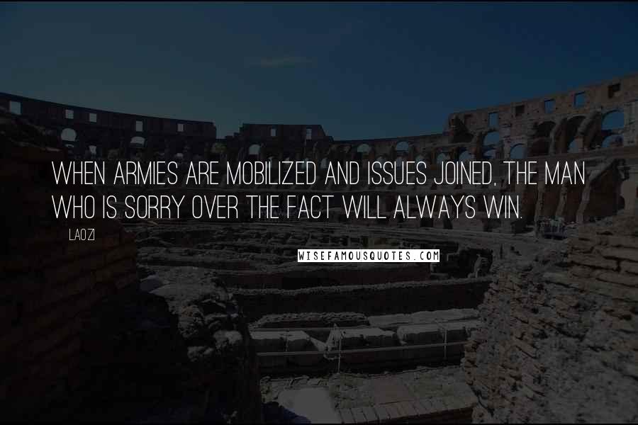 Laozi Quotes: When armies are mobilized and issues joined, the man who is sorry over the fact will always win.