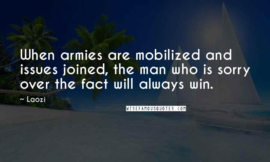 Laozi Quotes: When armies are mobilized and issues joined, the man who is sorry over the fact will always win.