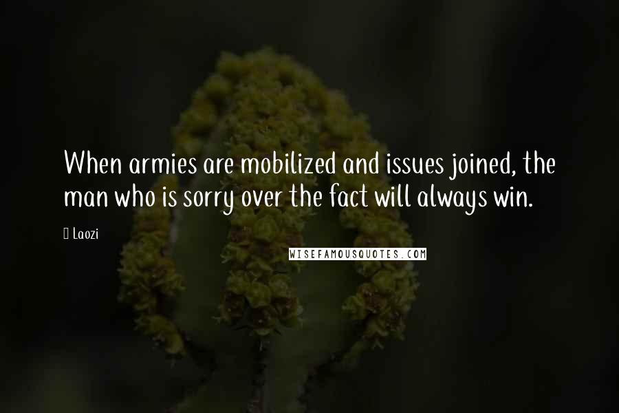 Laozi Quotes: When armies are mobilized and issues joined, the man who is sorry over the fact will always win.