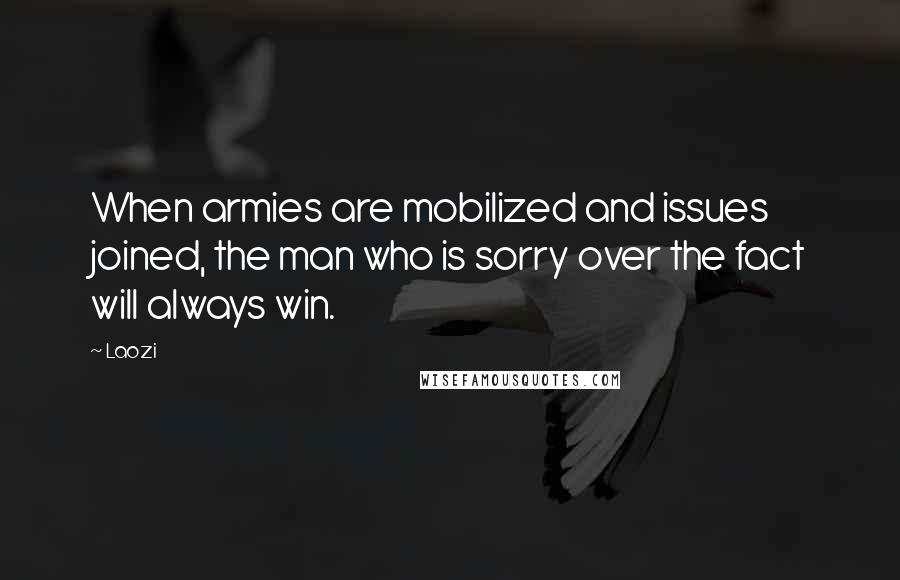 Laozi Quotes: When armies are mobilized and issues joined, the man who is sorry over the fact will always win.