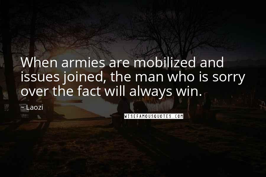 Laozi Quotes: When armies are mobilized and issues joined, the man who is sorry over the fact will always win.