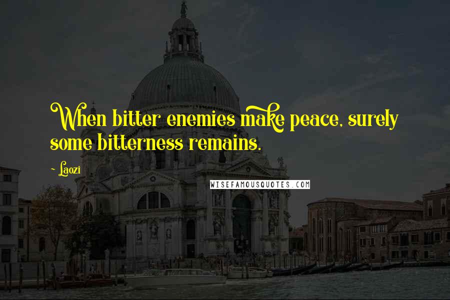 Laozi Quotes: When bitter enemies make peace, surely some bitterness remains.