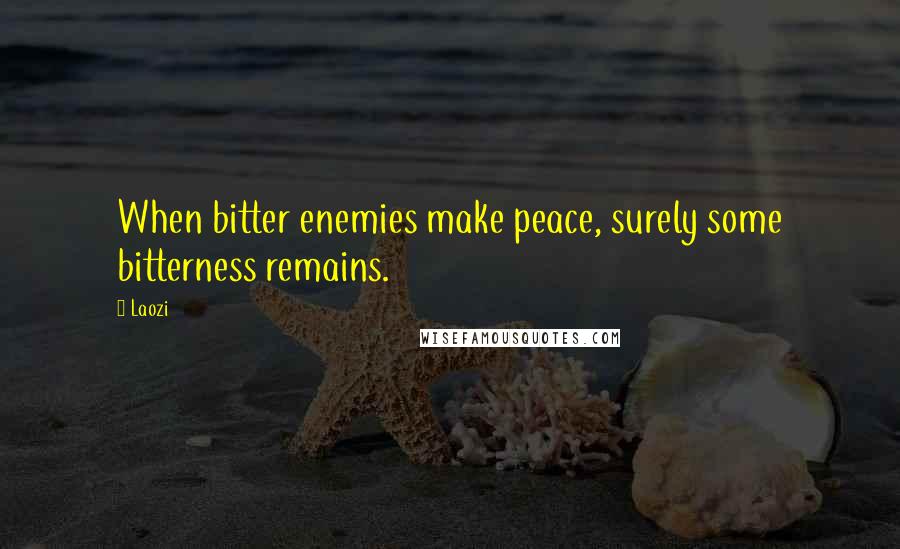Laozi Quotes: When bitter enemies make peace, surely some bitterness remains.