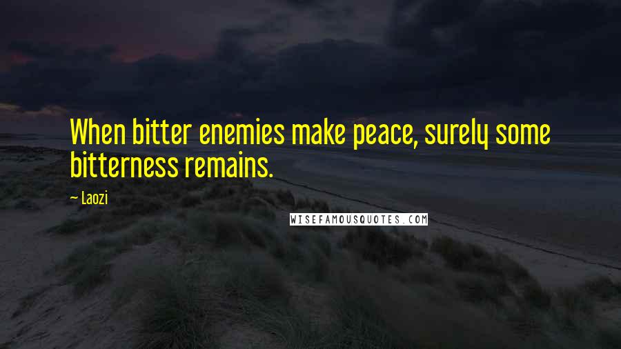 Laozi Quotes: When bitter enemies make peace, surely some bitterness remains.