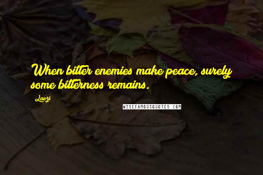 Laozi Quotes: When bitter enemies make peace, surely some bitterness remains.