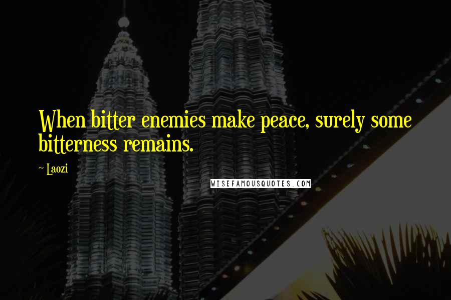 Laozi Quotes: When bitter enemies make peace, surely some bitterness remains.