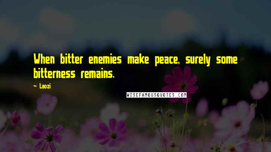 Laozi Quotes: When bitter enemies make peace, surely some bitterness remains.