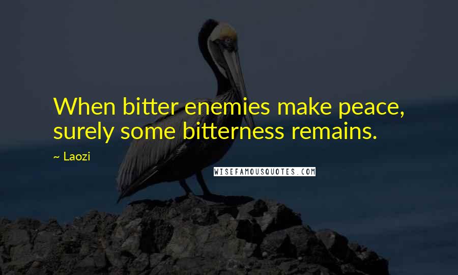 Laozi Quotes: When bitter enemies make peace, surely some bitterness remains.