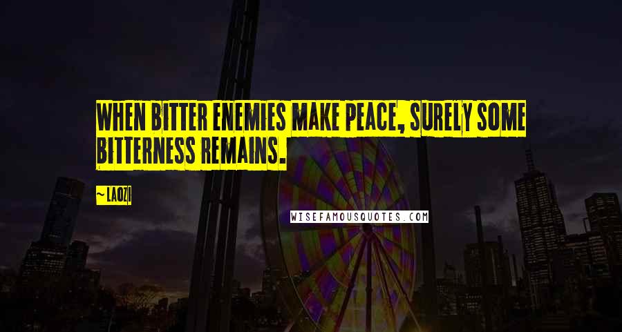 Laozi Quotes: When bitter enemies make peace, surely some bitterness remains.