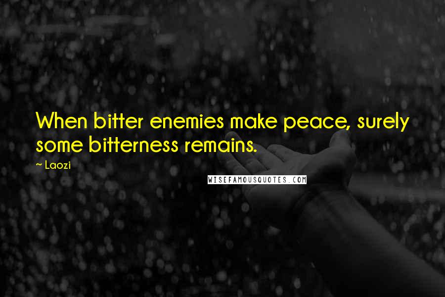 Laozi Quotes: When bitter enemies make peace, surely some bitterness remains.