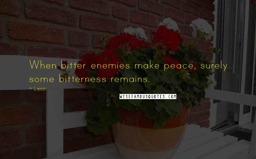 Laozi Quotes: When bitter enemies make peace, surely some bitterness remains.