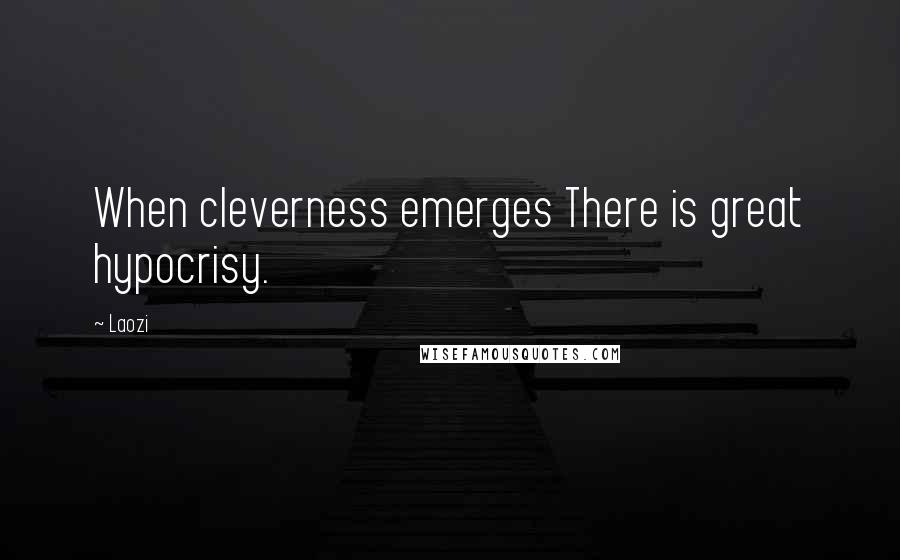 Laozi Quotes: When cleverness emerges There is great hypocrisy.