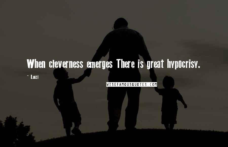 Laozi Quotes: When cleverness emerges There is great hypocrisy.