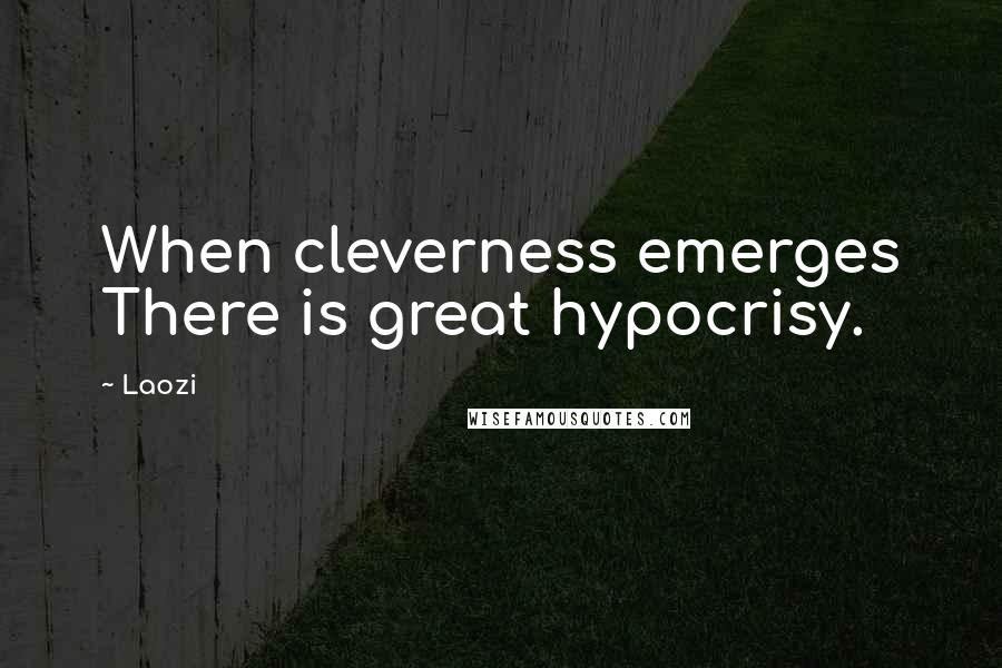 Laozi Quotes: When cleverness emerges There is great hypocrisy.