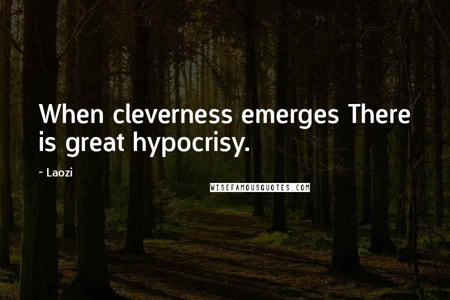 Laozi Quotes: When cleverness emerges There is great hypocrisy.