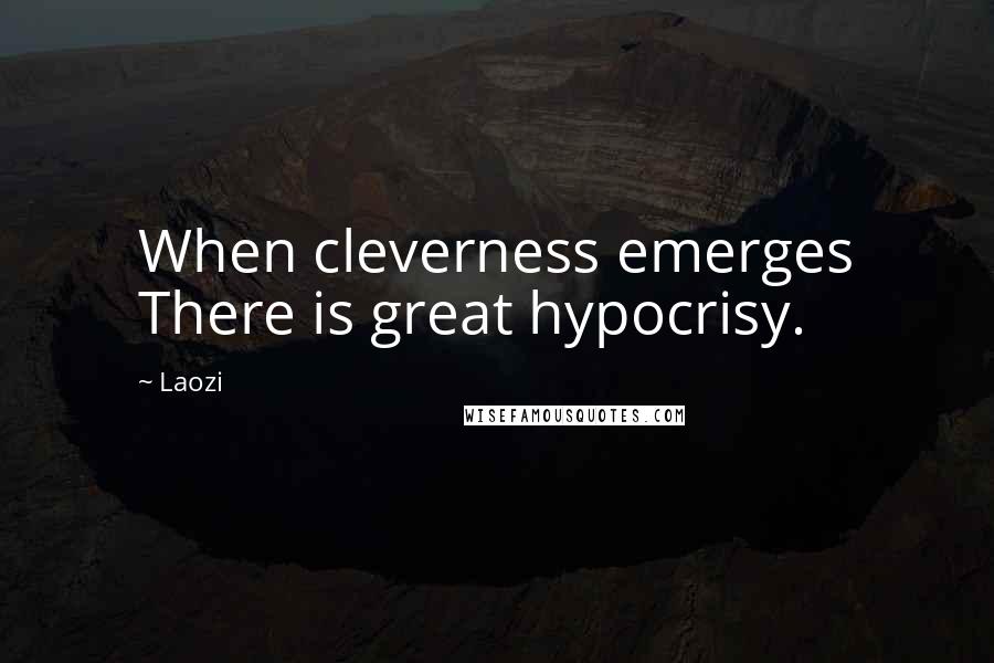 Laozi Quotes: When cleverness emerges There is great hypocrisy.