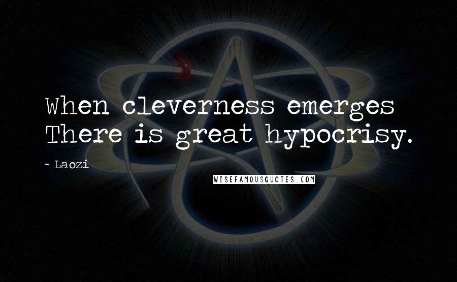 Laozi Quotes: When cleverness emerges There is great hypocrisy.