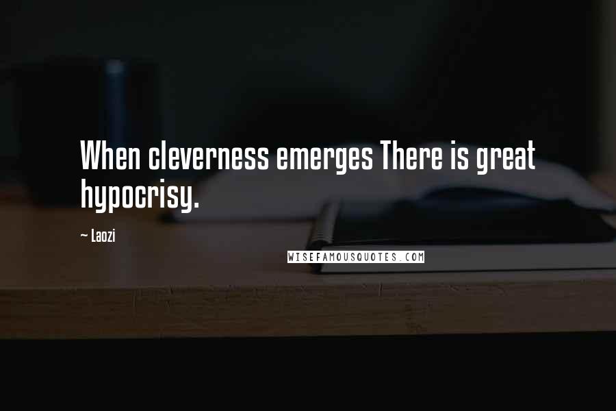 Laozi Quotes: When cleverness emerges There is great hypocrisy.