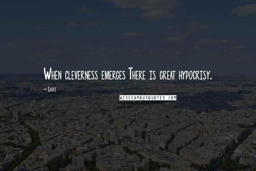 Laozi Quotes: When cleverness emerges There is great hypocrisy.