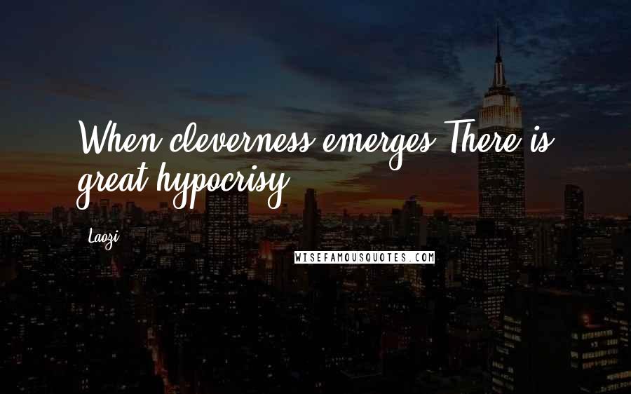 Laozi Quotes: When cleverness emerges There is great hypocrisy.