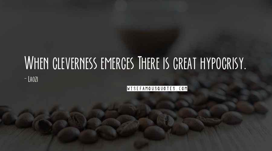 Laozi Quotes: When cleverness emerges There is great hypocrisy.