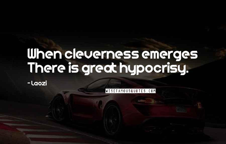 Laozi Quotes: When cleverness emerges There is great hypocrisy.