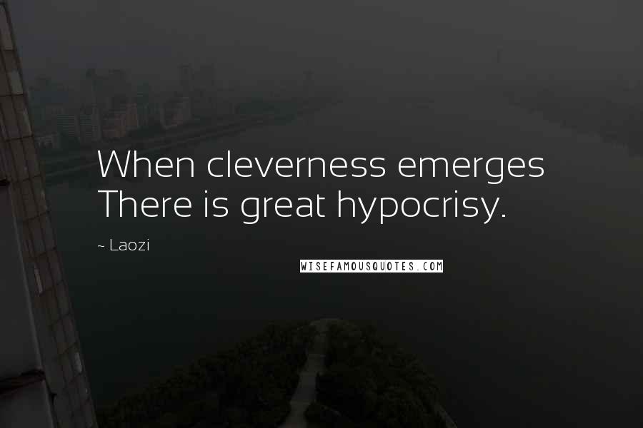 Laozi Quotes: When cleverness emerges There is great hypocrisy.
