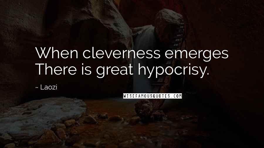 Laozi Quotes: When cleverness emerges There is great hypocrisy.