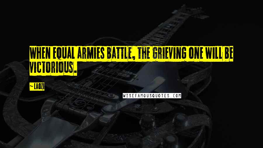 Laozi Quotes: When equal armies battle, the grieving one will be victorious.